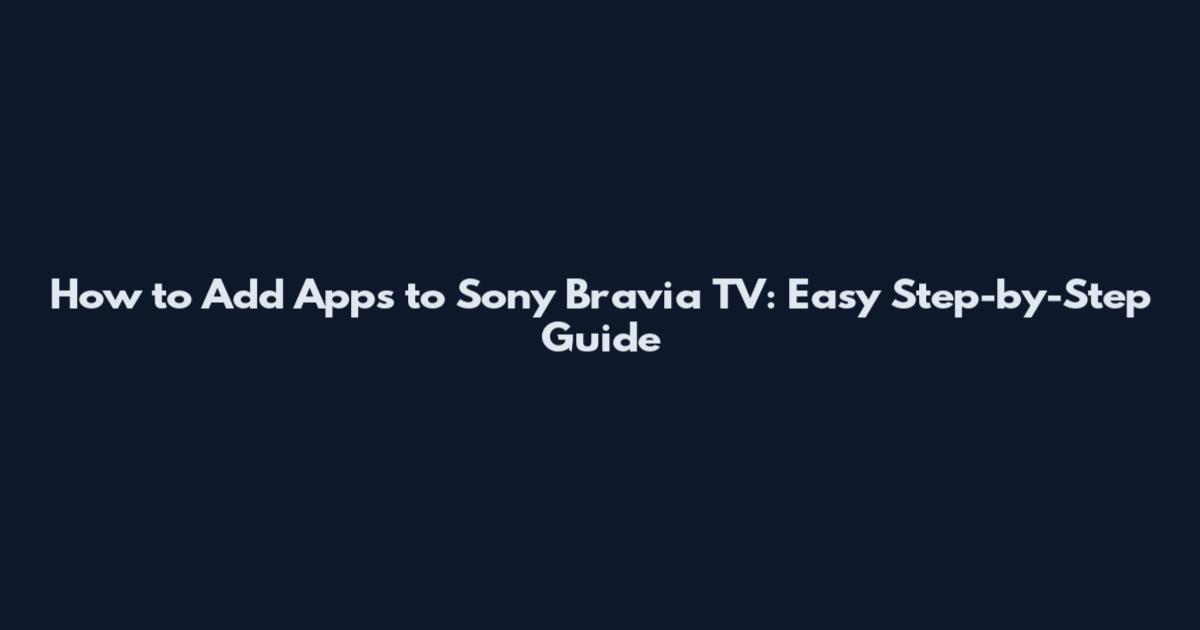 How to Add Apps to Sony Bravia TV: Easy Step-by-Step Guide