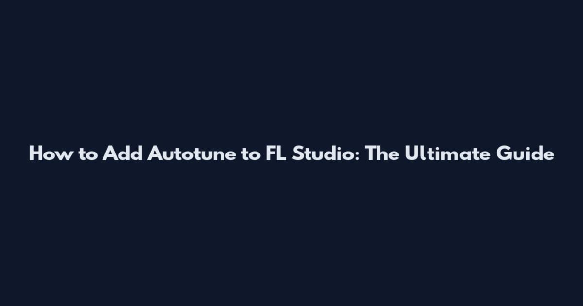 How to Add Autotune to FL Studio: The Ultimate Guide