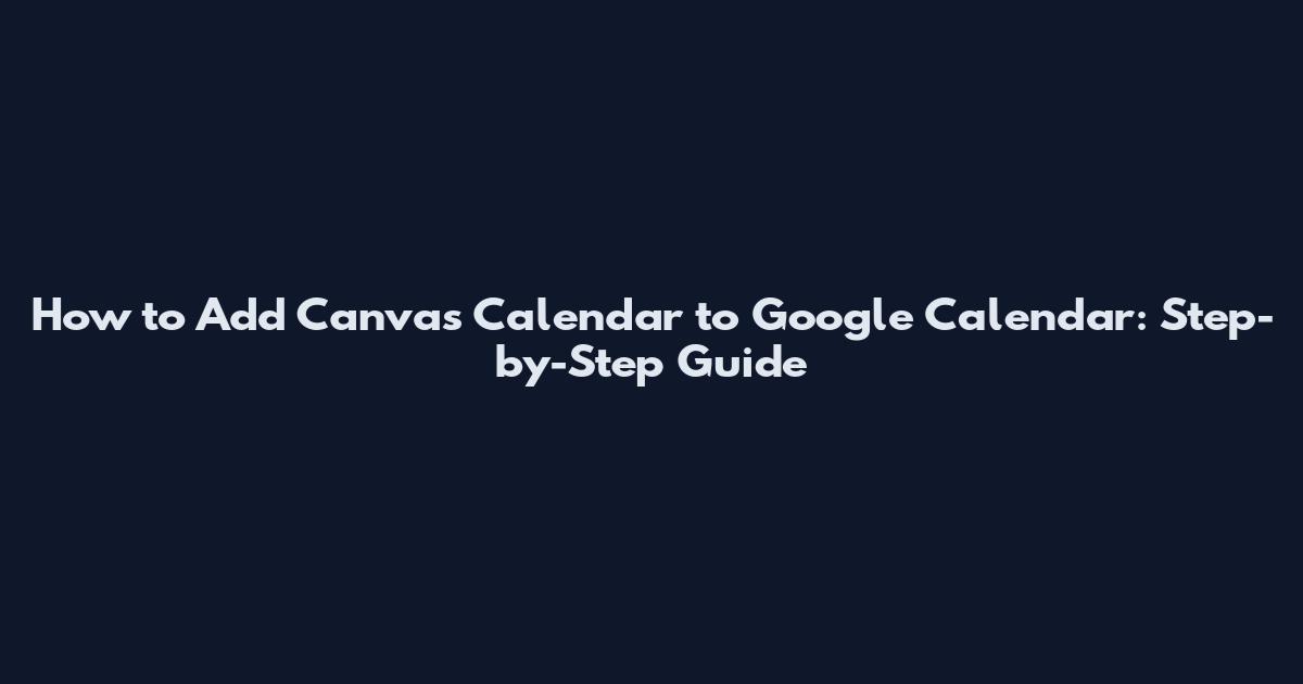 How to Add Canvas Calendar to Google Calendar: Step-by-Step Guide