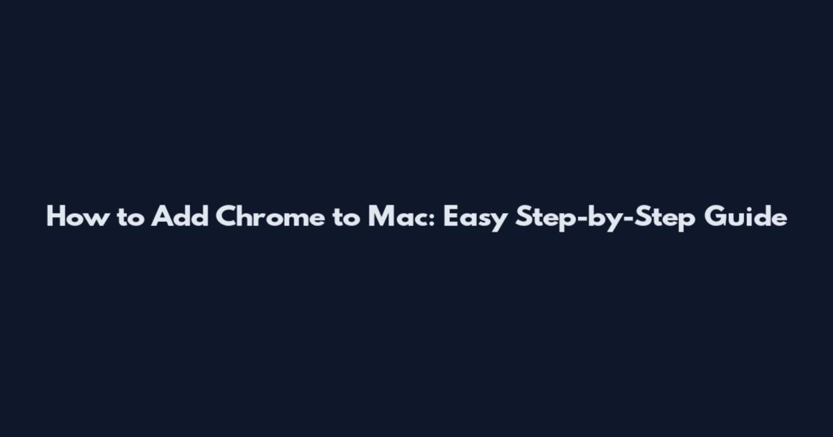 How to Add Chrome to Mac: Easy Step-by-Step Guide