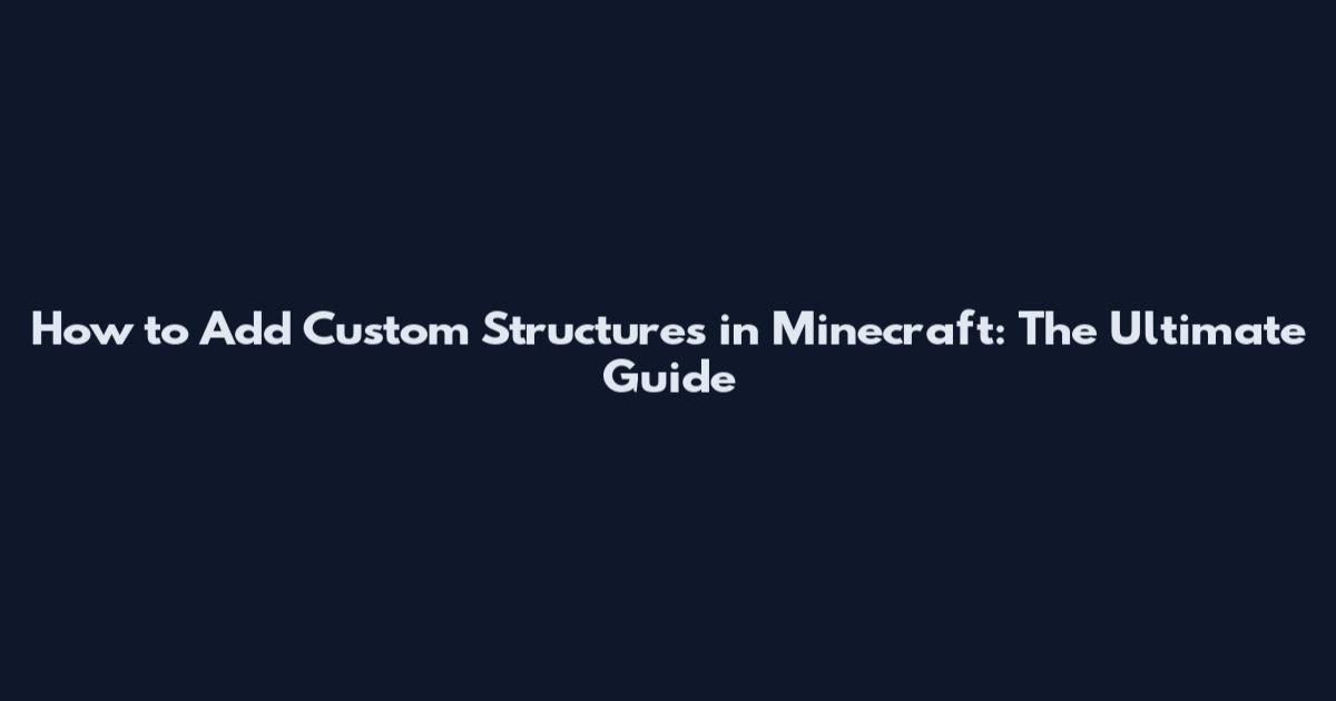 How to Add Custom Structures in Minecraft: The Ultimate Guide