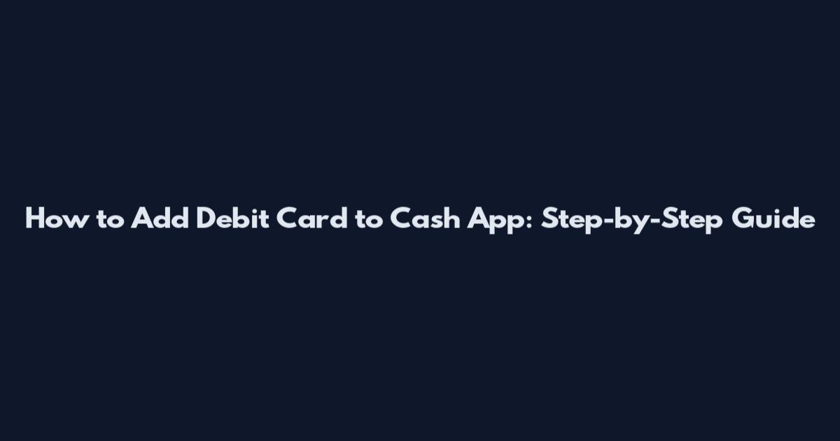 How to Add Debit Card to Cash App: Step-by-Step Guide