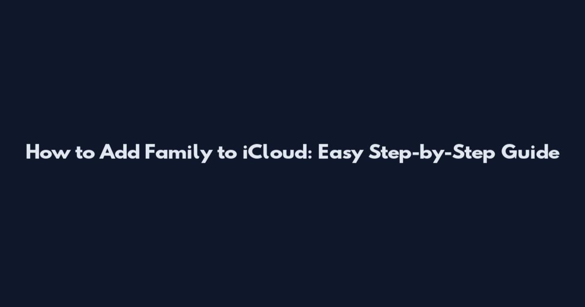 How to Add Family to iCloud: Easy Step-by-Step Guide