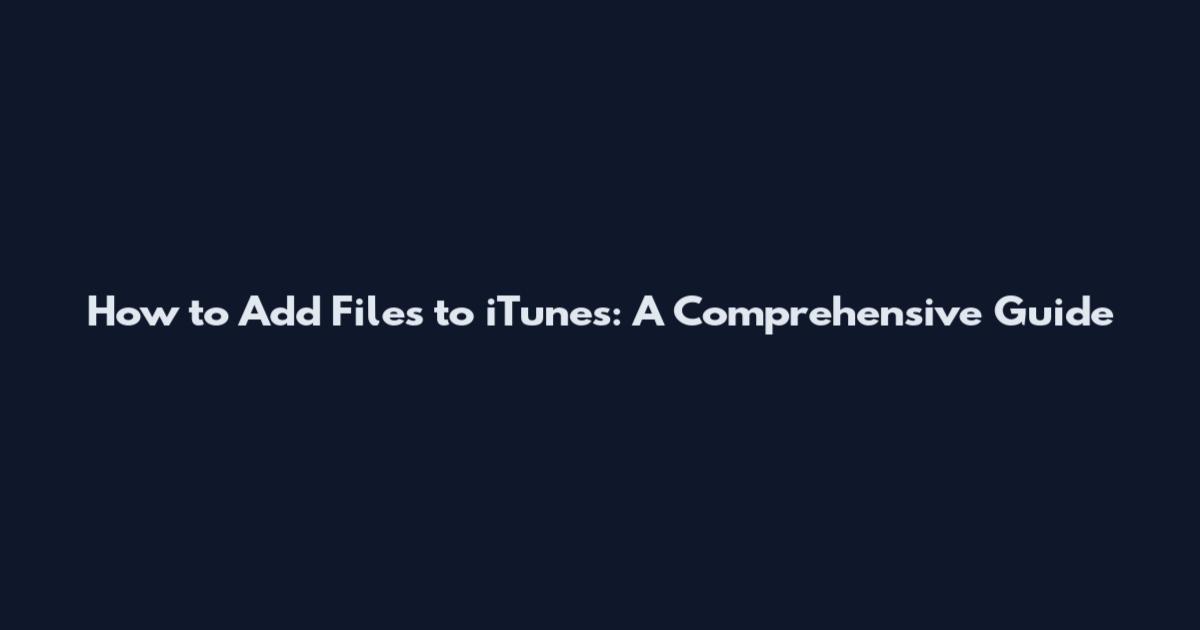How to Add Files to iTunes: A Comprehensive Guide