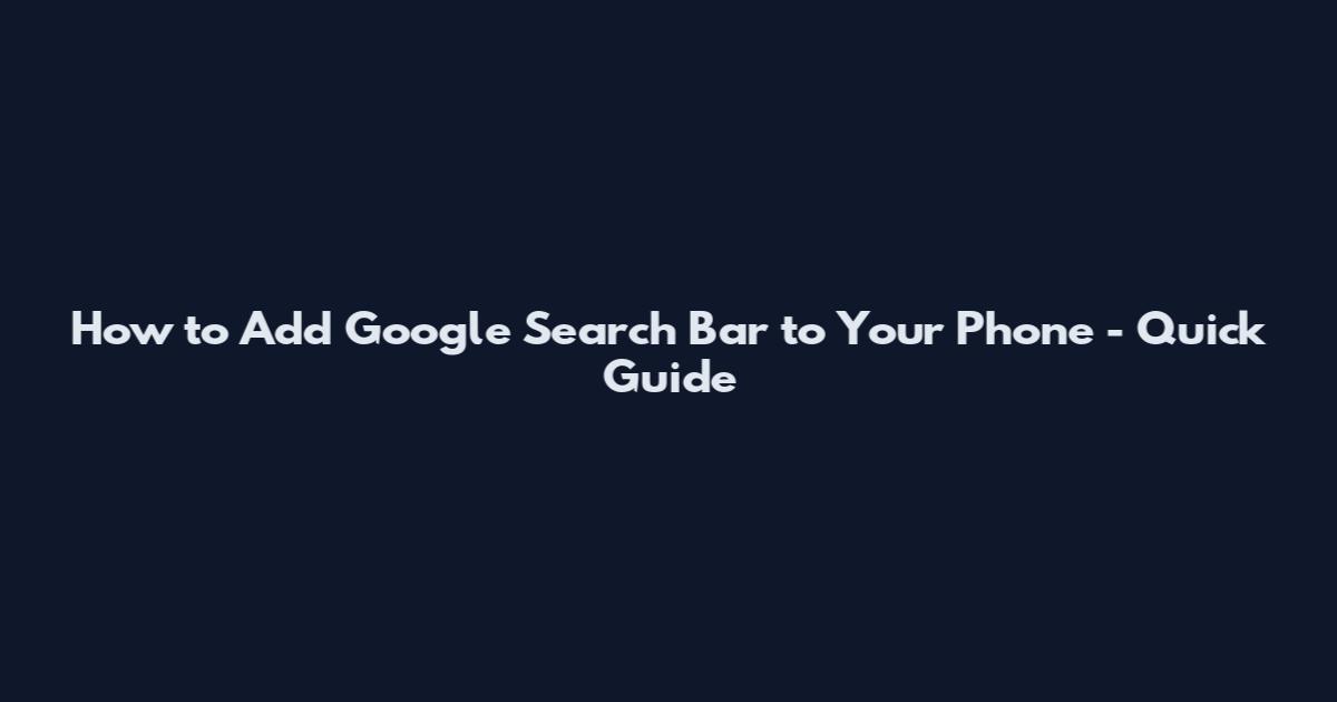 How to Add Google Search Bar to Your Phone - Quick Guide