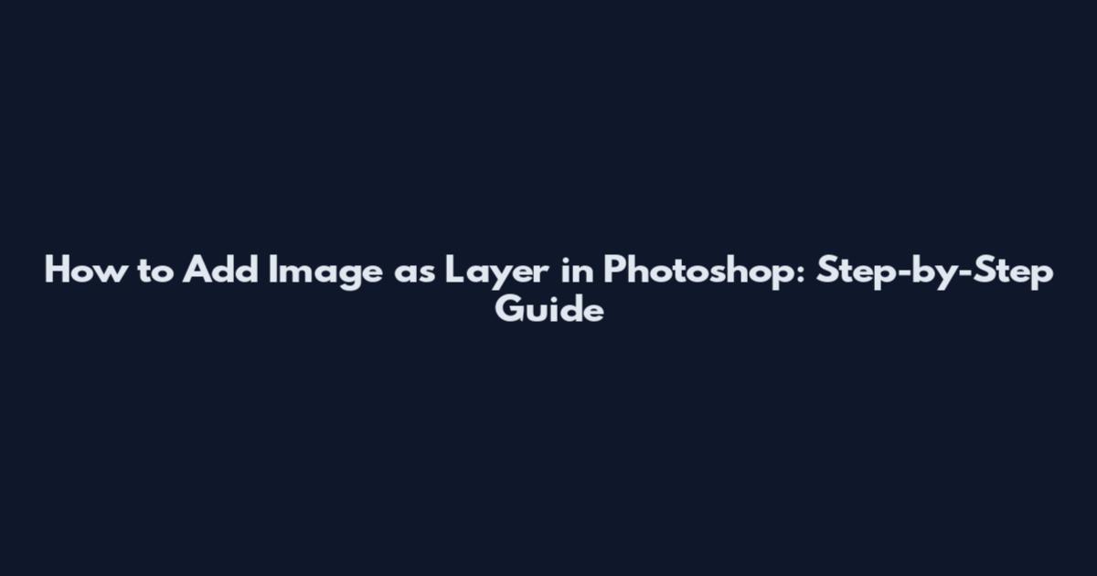 How to Add Image as Layer in Photoshop: Step-by-Step Guide