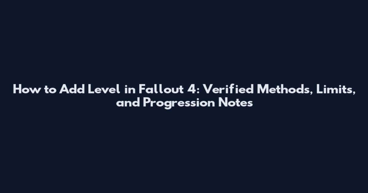 How to Add Level in Fallout 4: Verified Methods, Limits, and Progression Notes
