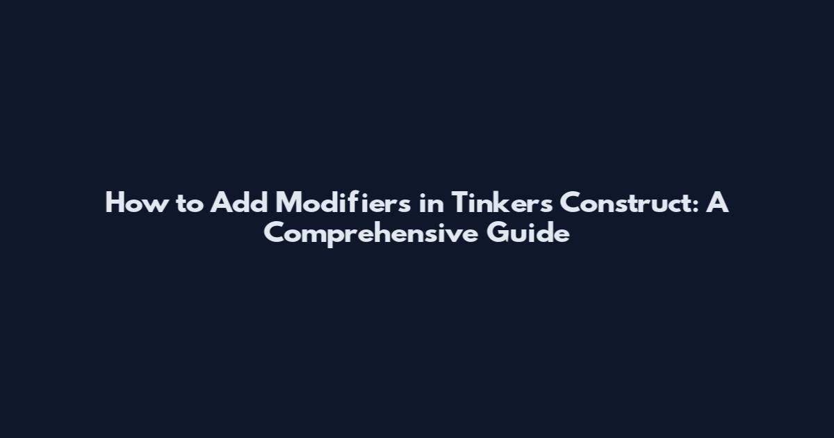 How to Add Modifiers in Tinker's Construct: A Comprehensive Guide