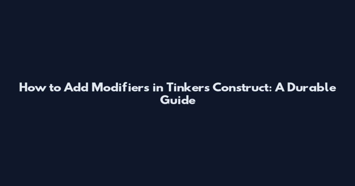 How to Add Modifiers in Tinker's Construct: A Durable Guide