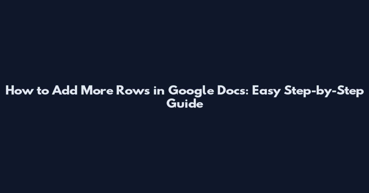 How to Add More Rows in Google Docs: Easy Step-by-Step Guide