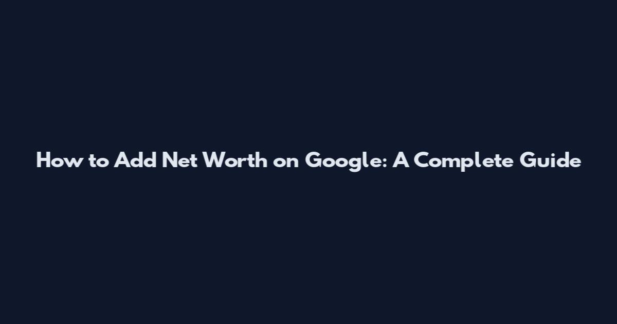 How to Add Net Worth on Google: A Complete Guide