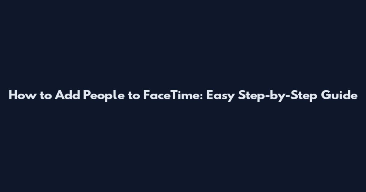 How to Add People to FaceTime: Easy Step-by-Step Guide
