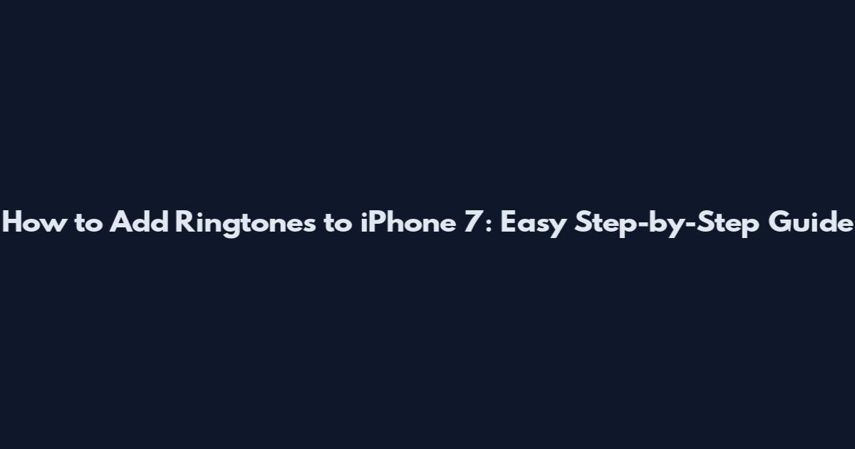 How to Add Ringtones to iPhone 7: Easy Step-by-Step Guide