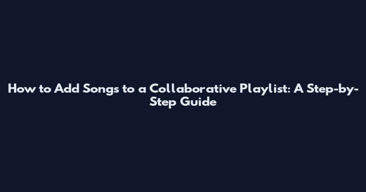 How to Add Songs to a Collaborative Playlist: A Step-by-Step Guide