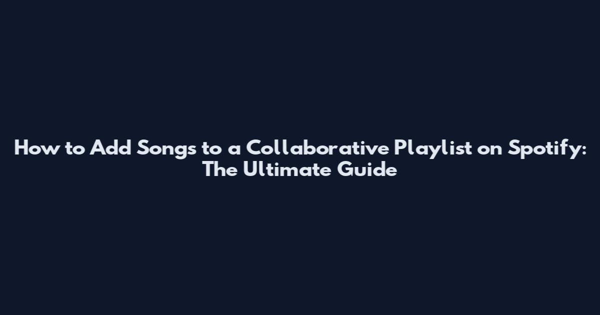 How to Add Songs to a Collaborative Playlist on Spotify: The Ultimate Guide