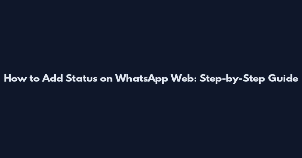 How to Add Status on WhatsApp Web: Step-by-Step Guide
