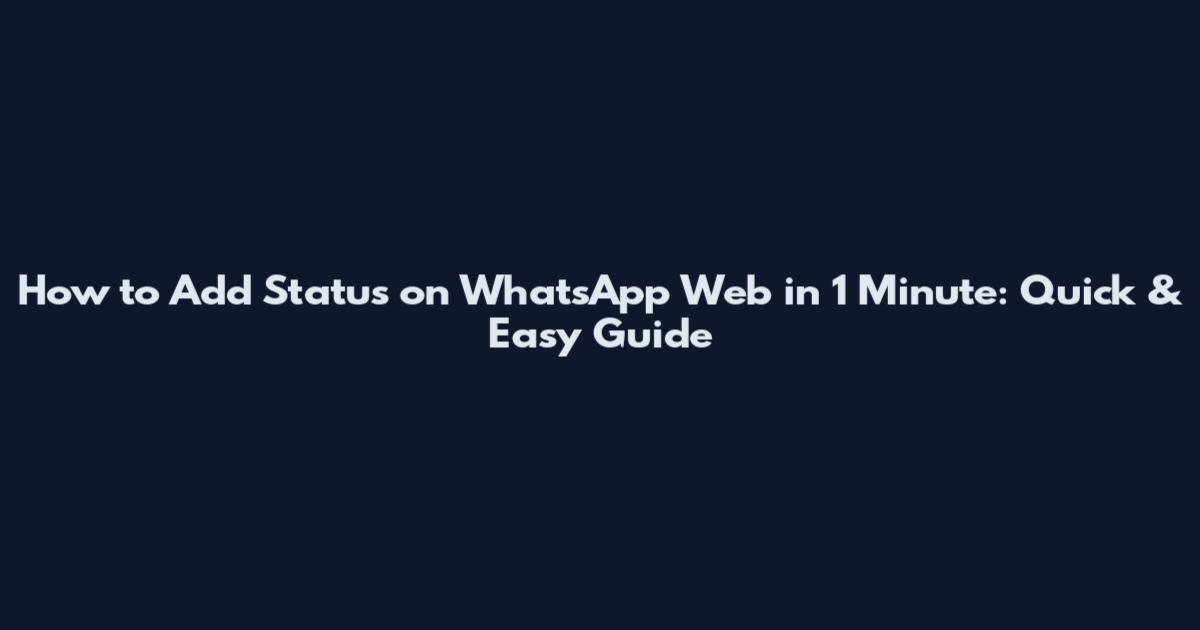 How to Add Status on WhatsApp Web in 1 Minute: Quick & Easy Guide