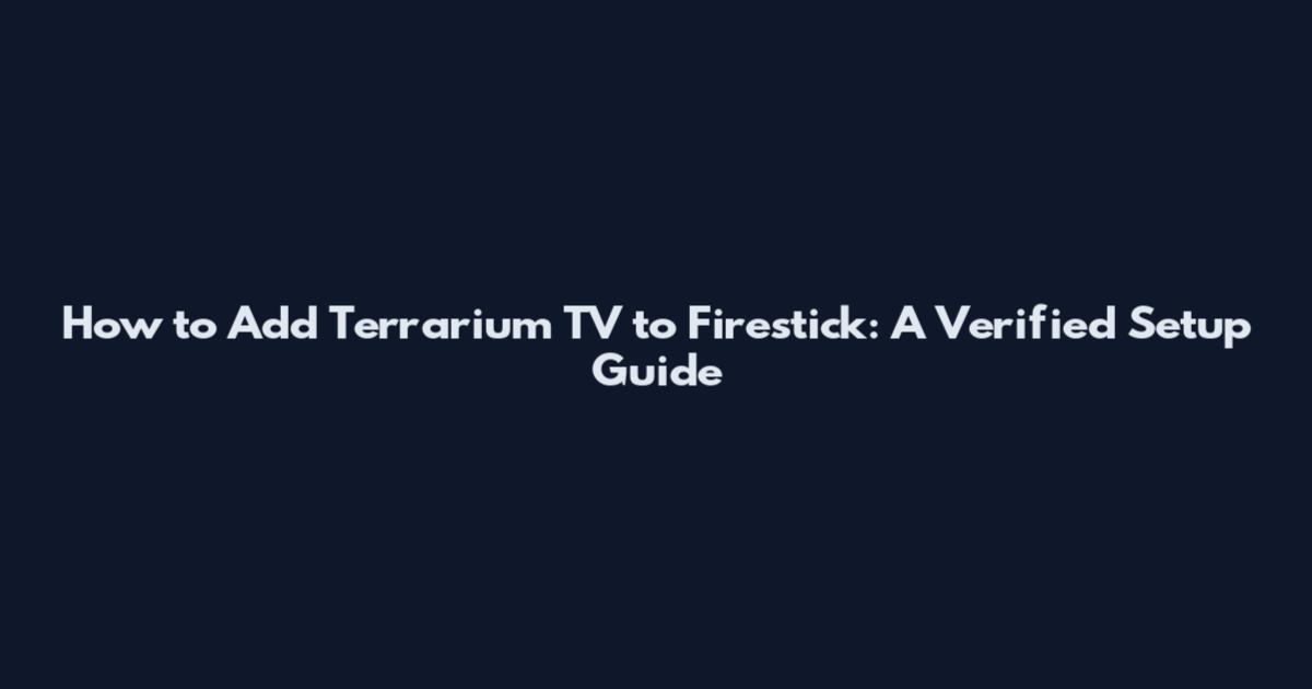 How to Add Terrarium TV to Firestick: A Verified Setup Guide