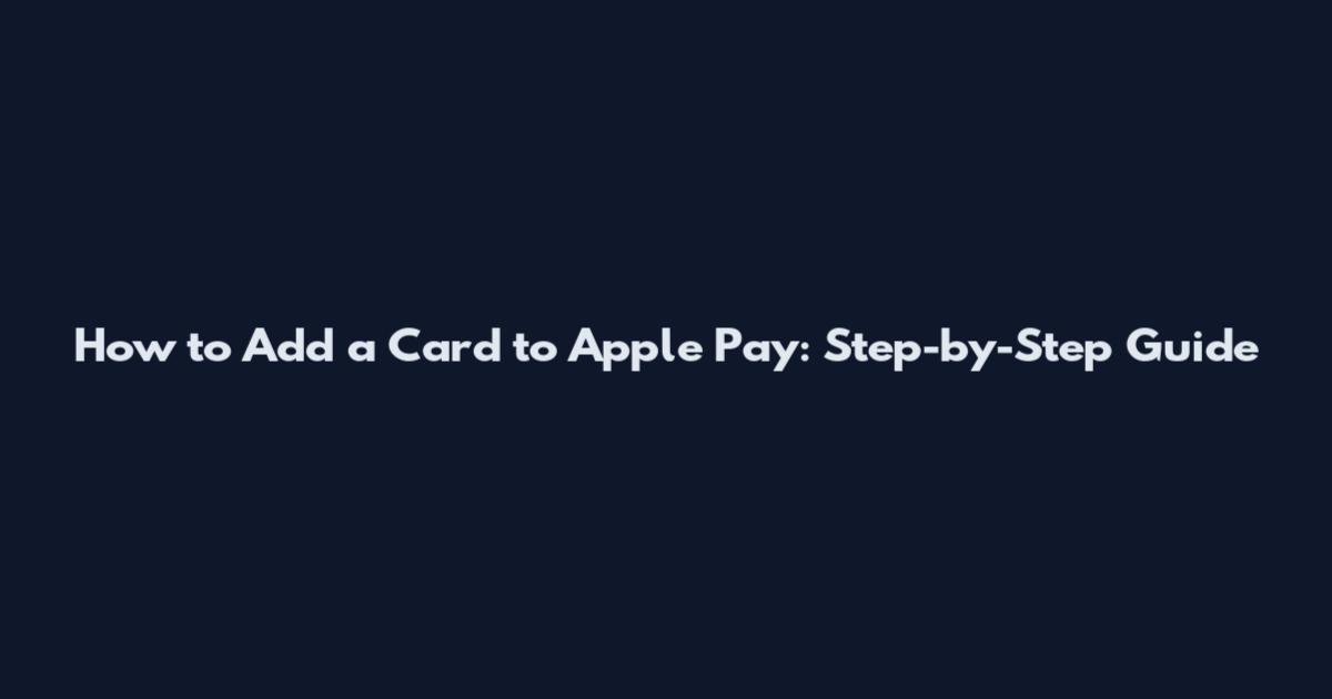 How to Add a Card to Apple Pay: Step-by-Step Guide