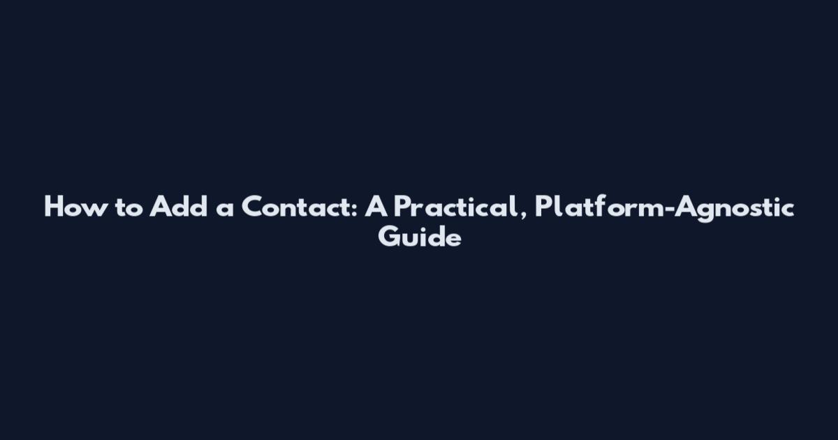 How to Add a Contact: A Practical, Platform-Agnostic Guide