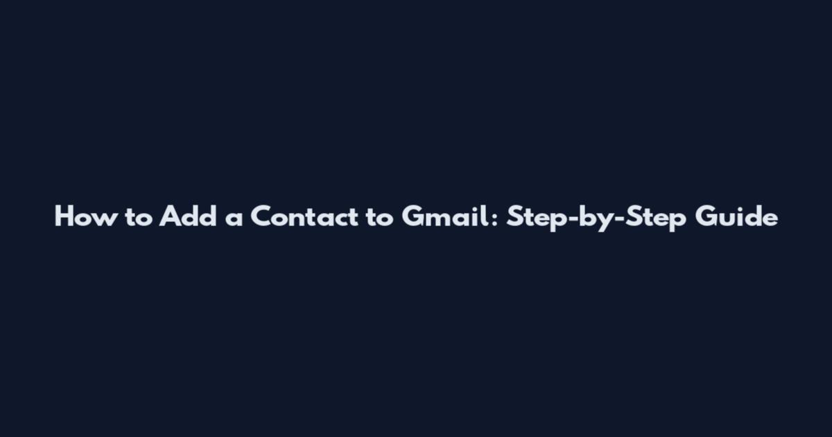 How to Add a Contact to Gmail: Step-by-Step Guide