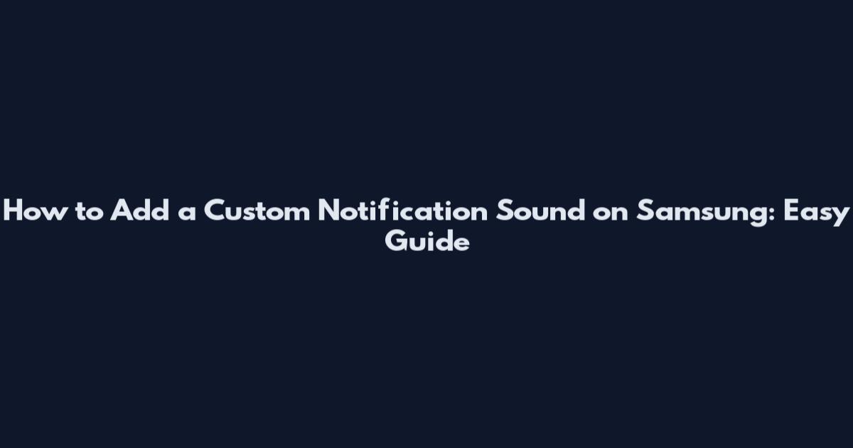 How to Add a Custom Notification Sound on Samsung: Easy Guide