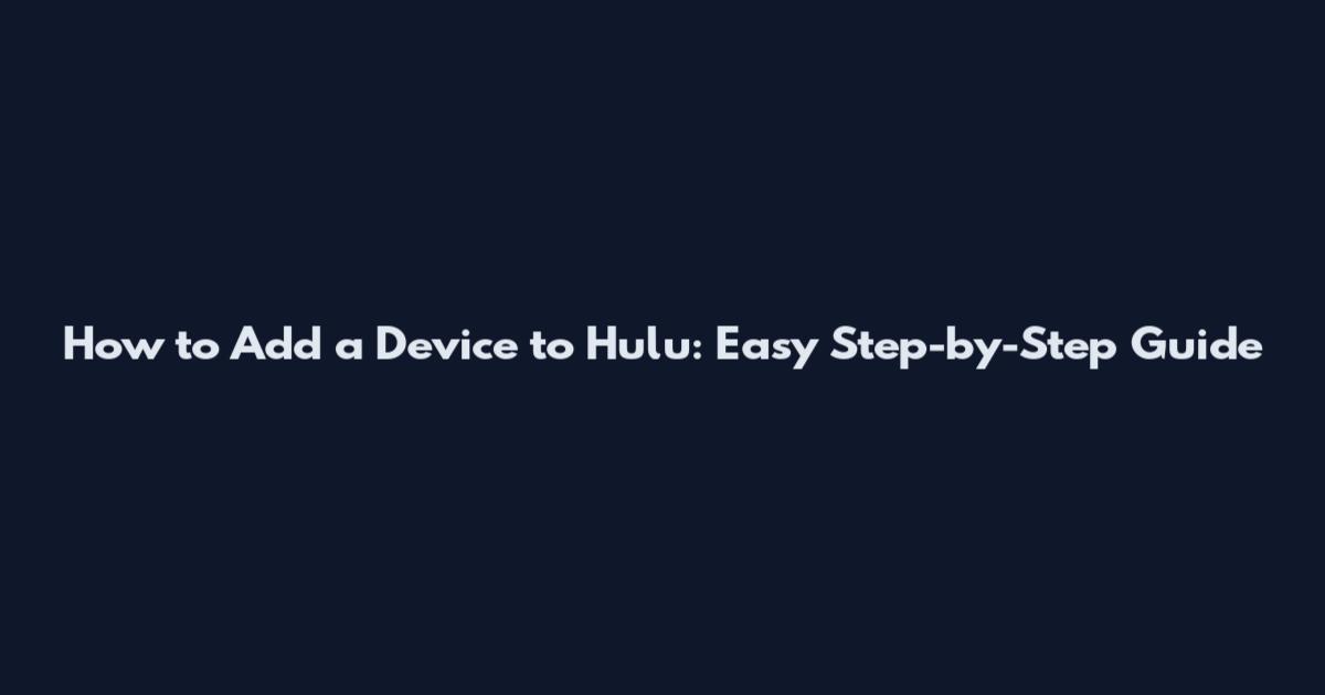 How to Add a Device to Hulu: Easy Step-by-Step Guide