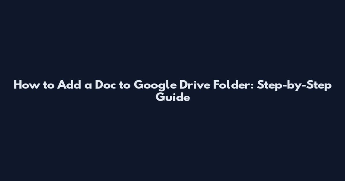 How to Add a Doc to Google Drive Folder: Step-by-Step Guide