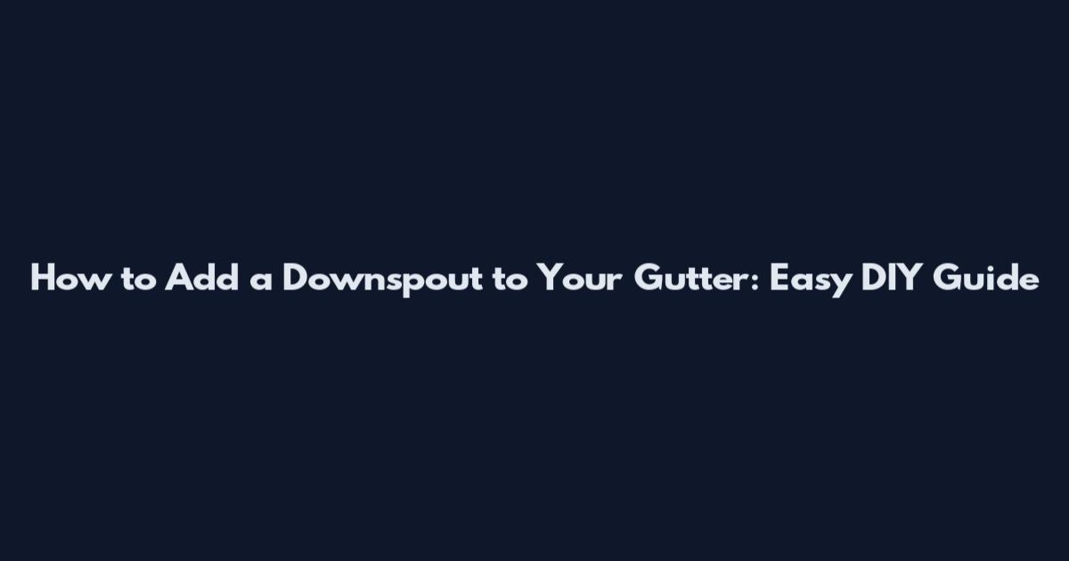 How to Add a Downspout to Your Gutter: Easy DIY Guide