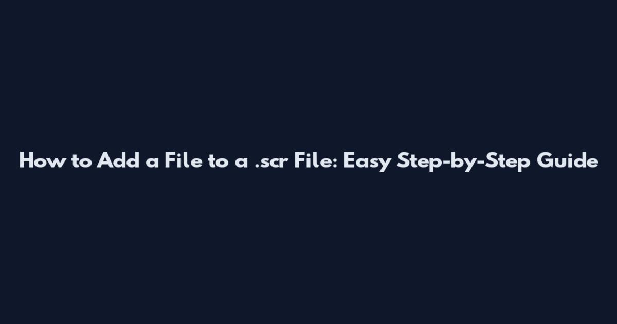 How to Add a File to a .scr File: Easy Step-by-Step Guide