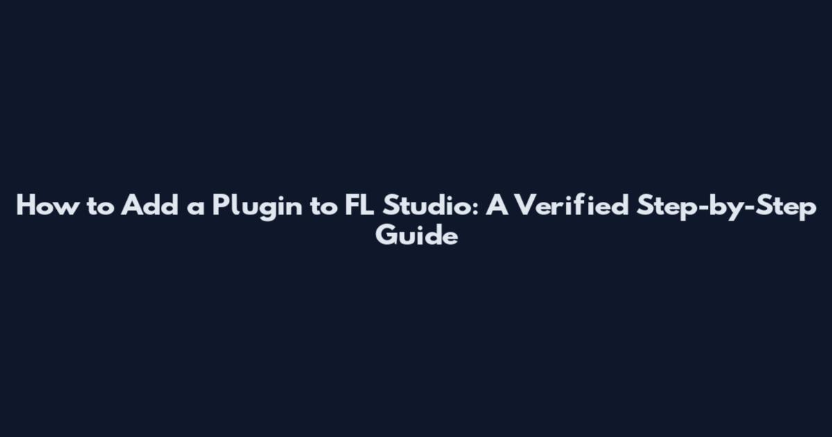 How to Add a Plugin to FL Studio: A Verified Step-by-Step Guide