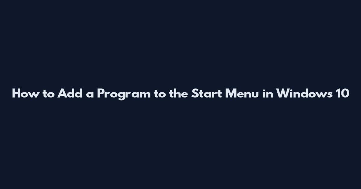 How to Add a Program to the Start Menu in Windows 10