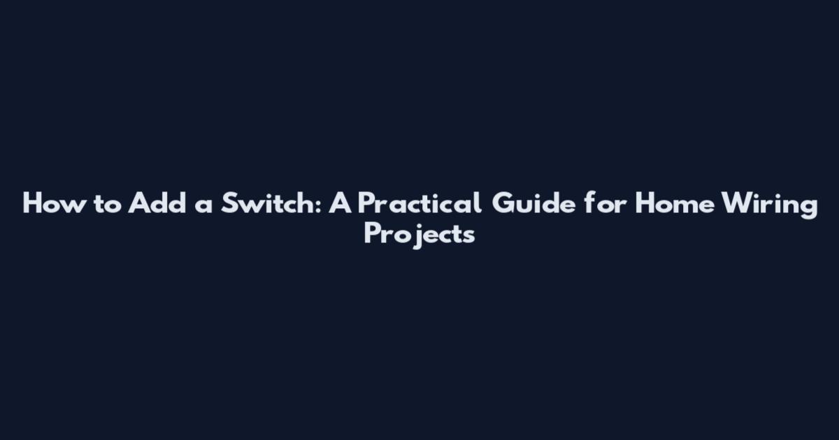 How to Add a Switch: A Practical Guide for Home Wiring Projects