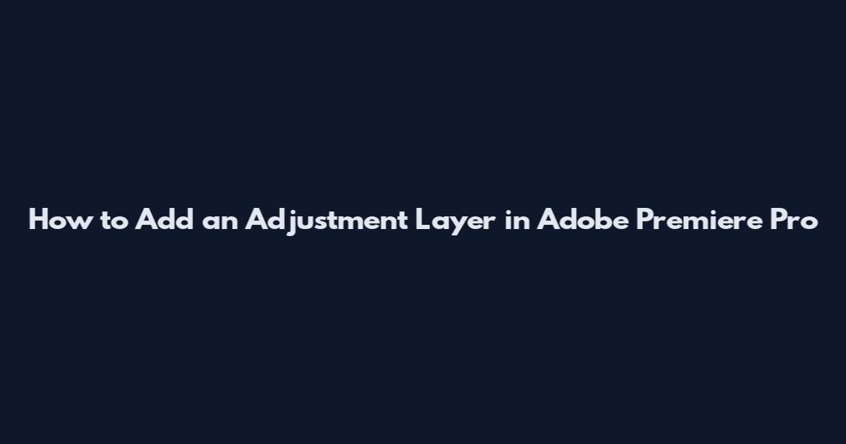 How to Add an Adjustment Layer in Adobe Premiere Pro
