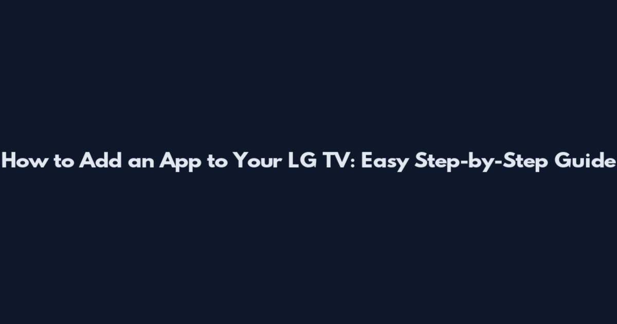 How to Add an App to Your LG TV: Easy Step-by-Step Guide