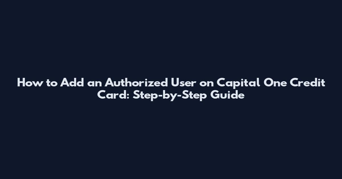 How to Add an Authorized User on Capital One Credit Card: Step-by-Step Guide
