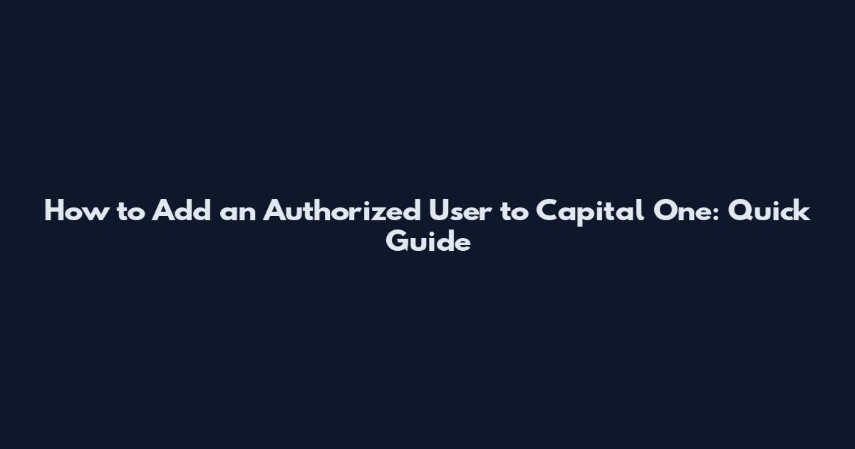 How to Add an Authorized User to Capital One: Quick Guide