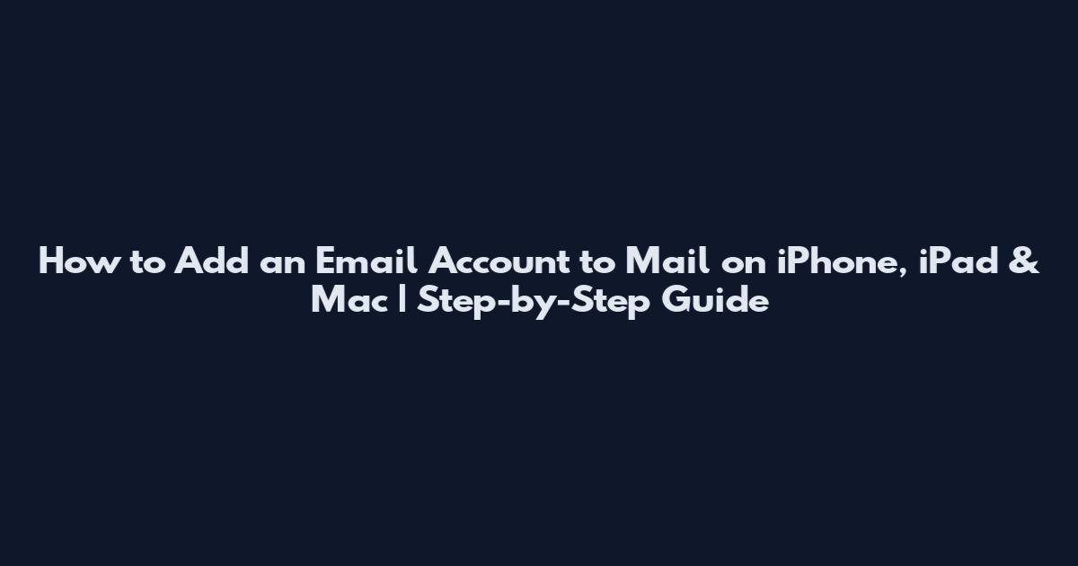 How to Add an Email Account to Mail on iPhone, iPad & Mac | Step-by-Step Guide