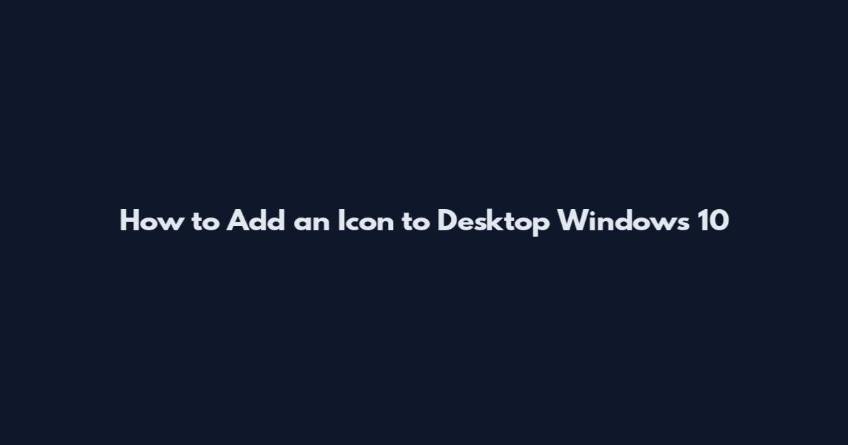 How to Add an Icon to Desktop Windows 10