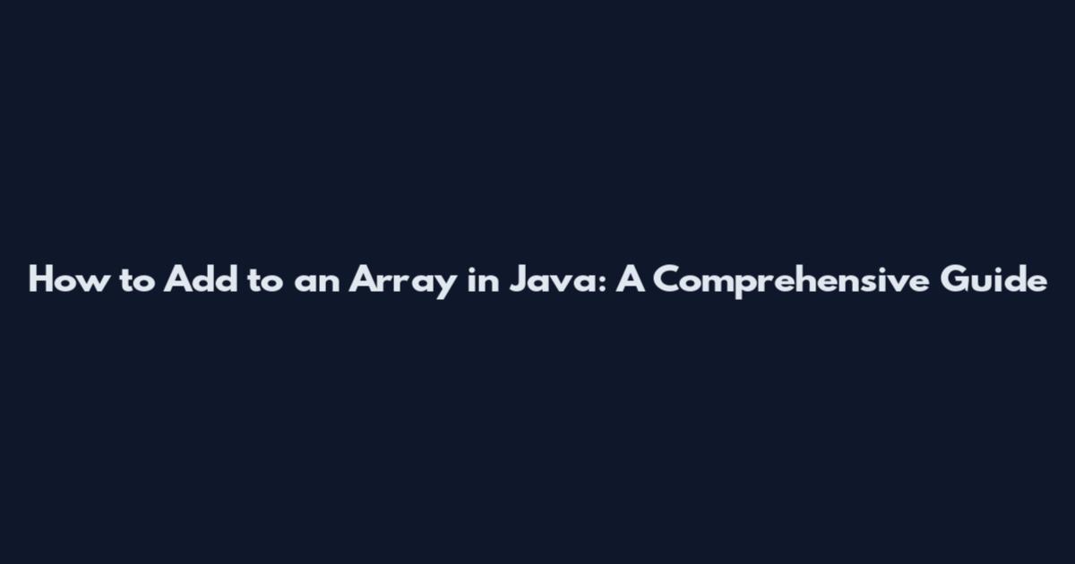 How to Add to an Array in Java: A Comprehensive Guide