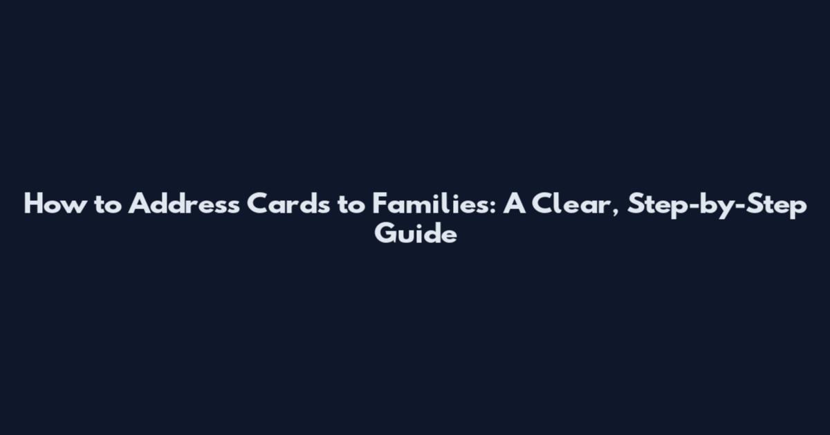 How to Address Cards to Families: A Clear, Step-by-Step Guide