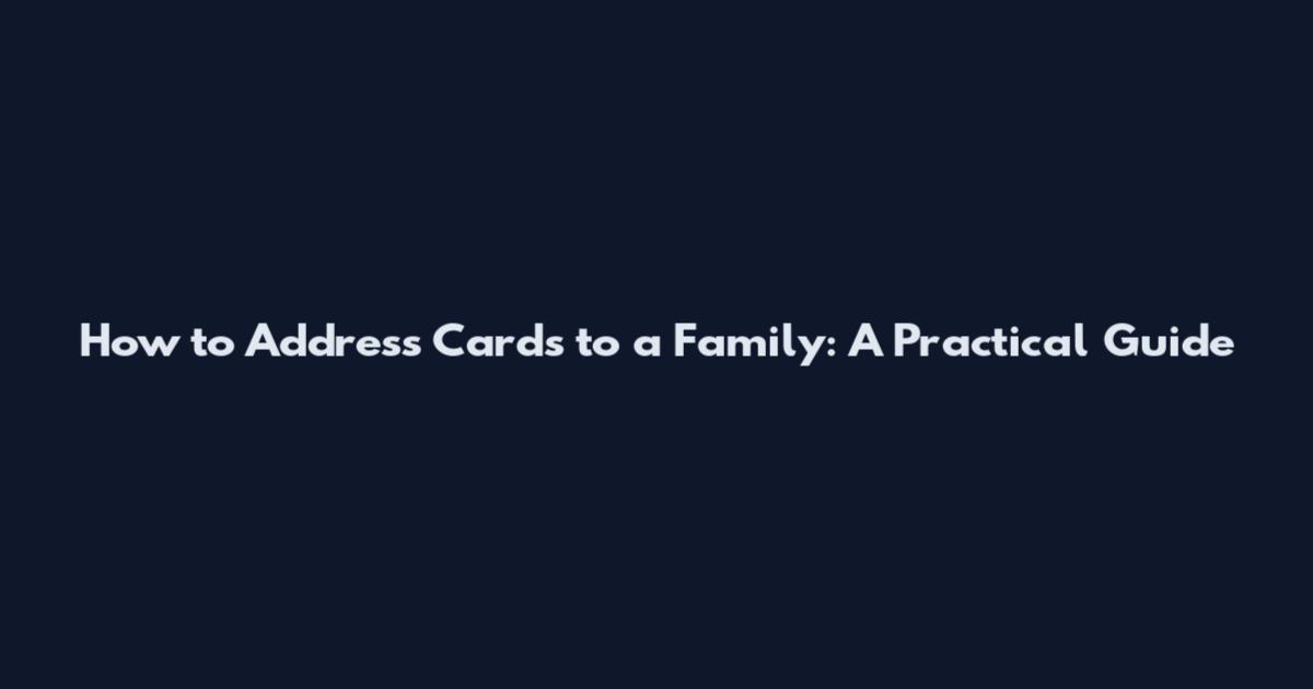 How to Address Cards to a Family: A Practical Guide