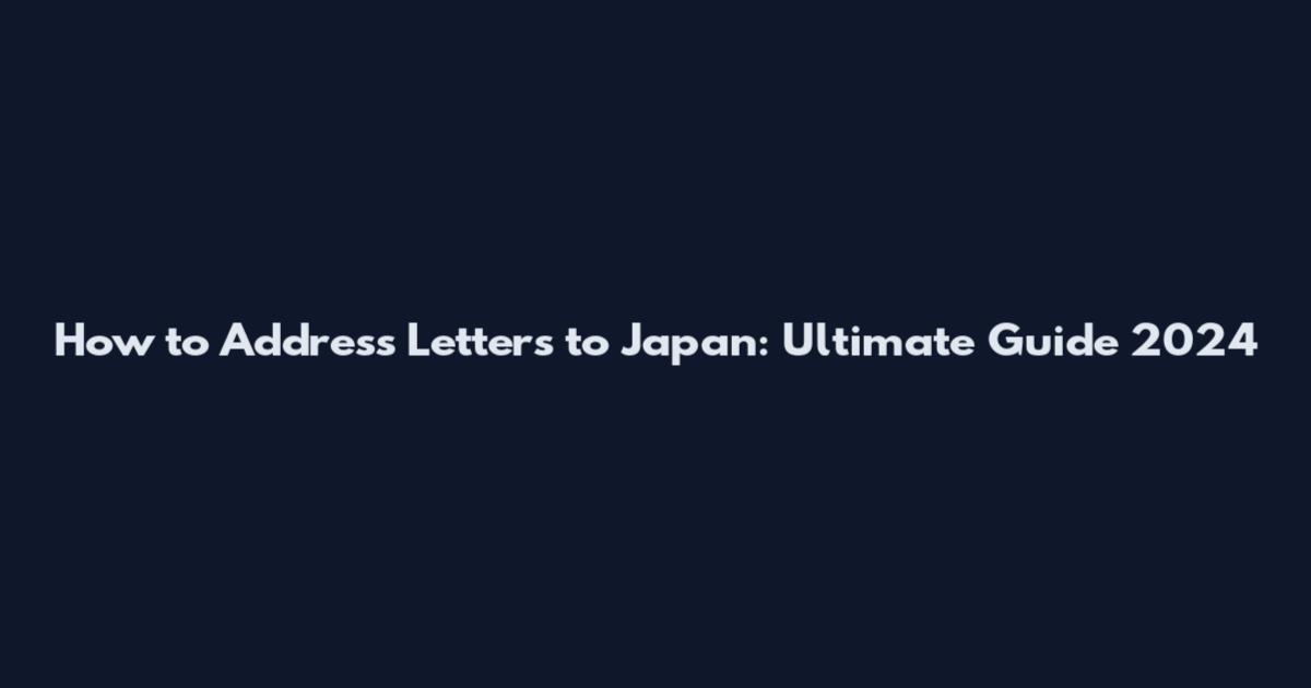 How to Address Letters to Japan: Ultimate Guide 2024