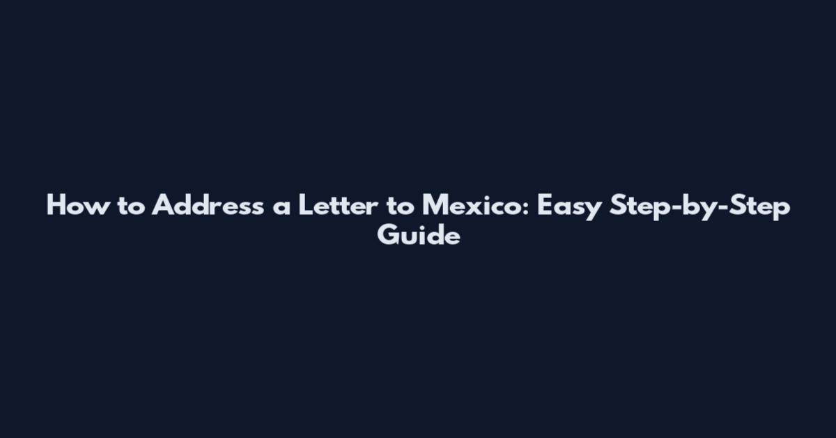How to Address a Letter to Mexico: Easy Step-by-Step Guide