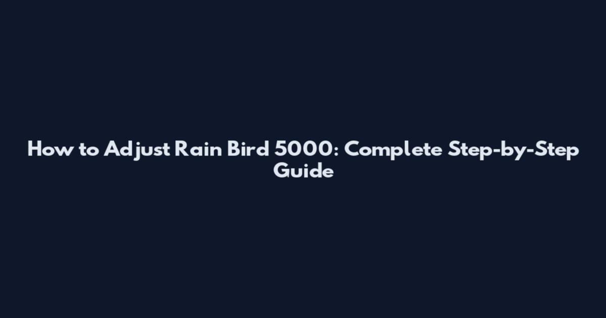 How to Adjust Rain Bird 5000: Complete Step-by-Step Guide