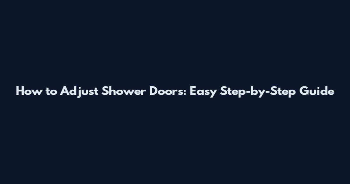 How to Adjust Shower Doors: Easy Step-by-Step Guide
