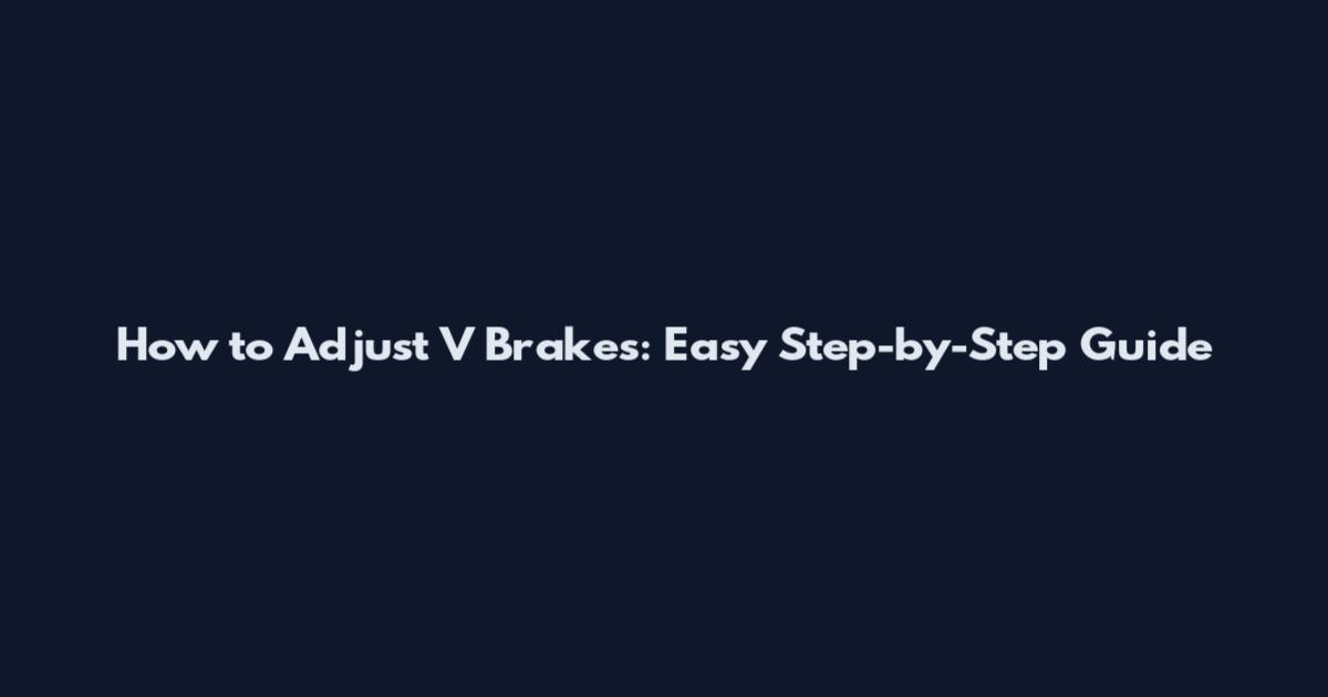 How to Adjust V Brakes: Easy Step-by-Step Guide