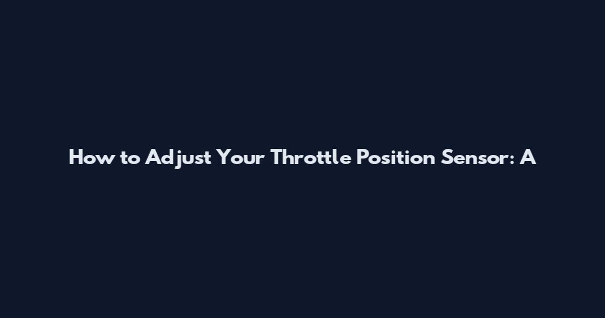 How to Adjust Your Throttle Position Sensor: A
