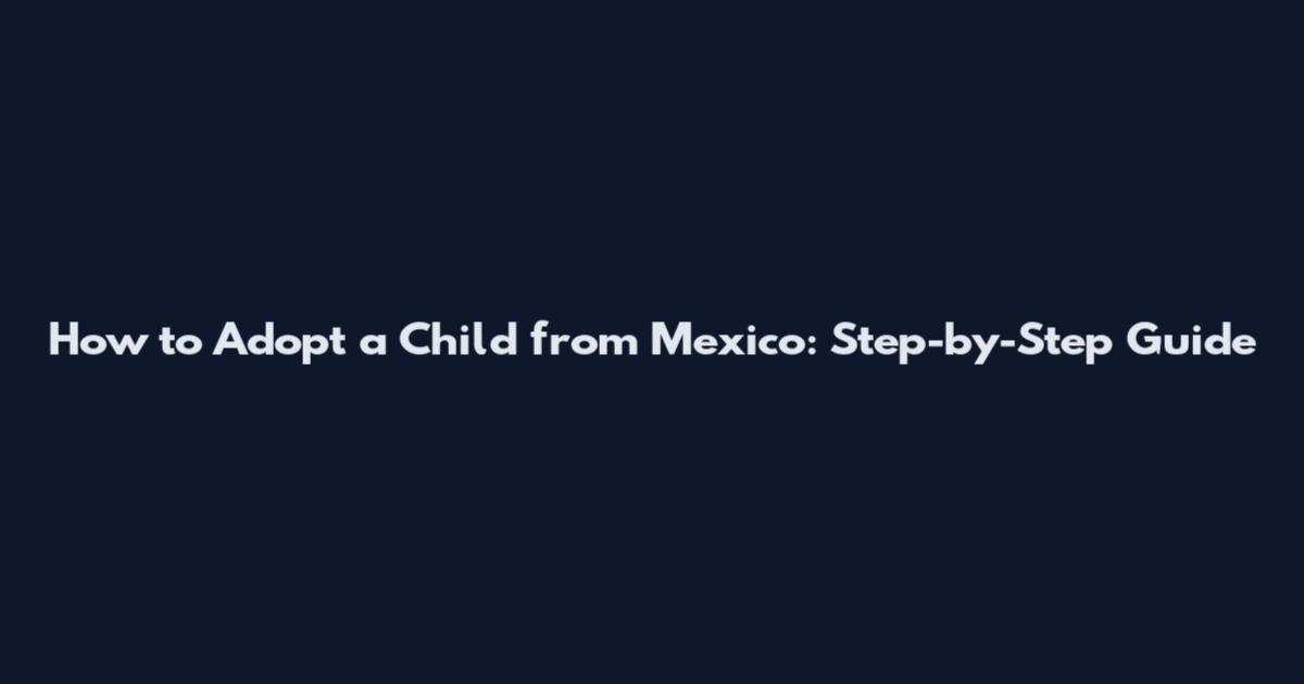 How to Adopt a Child from Mexico: Step-by-Step Guide
