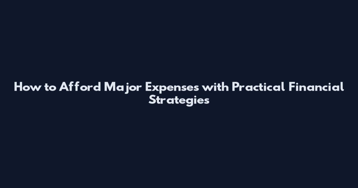 How to Afford Major Expenses with Practical Financial Strategies